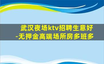 武汉夜场ktv招聘生意好-无押金高端场所房多班多